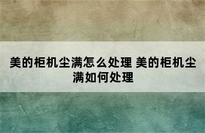 美的柜机尘满怎么处理 美的柜机尘满如何处理